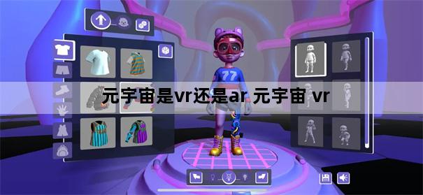 元宇宙是vr还是ar 元宇宙 vr